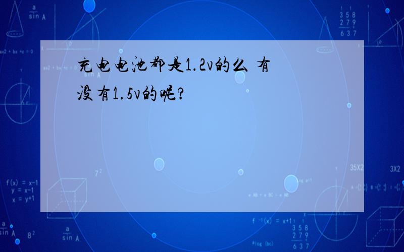 充电电池都是1.2v的么 有没有1.5v的呢?