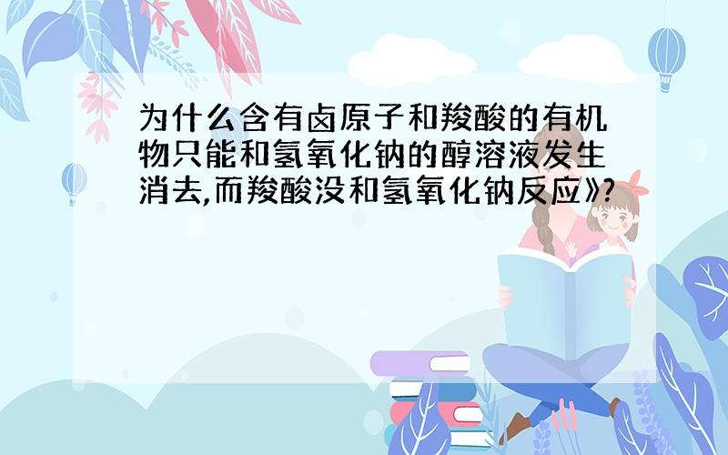 为什么含有卤原子和羧酸的有机物只能和氢氧化钠的醇溶液发生消去,而羧酸没和氢氧化钠反应》?