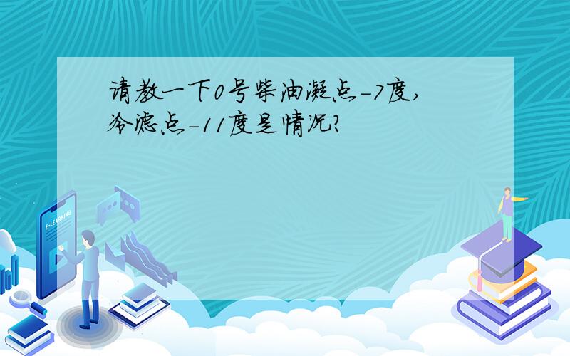 请教一下0号柴油凝点-7度,冷滤点-11度是情况?