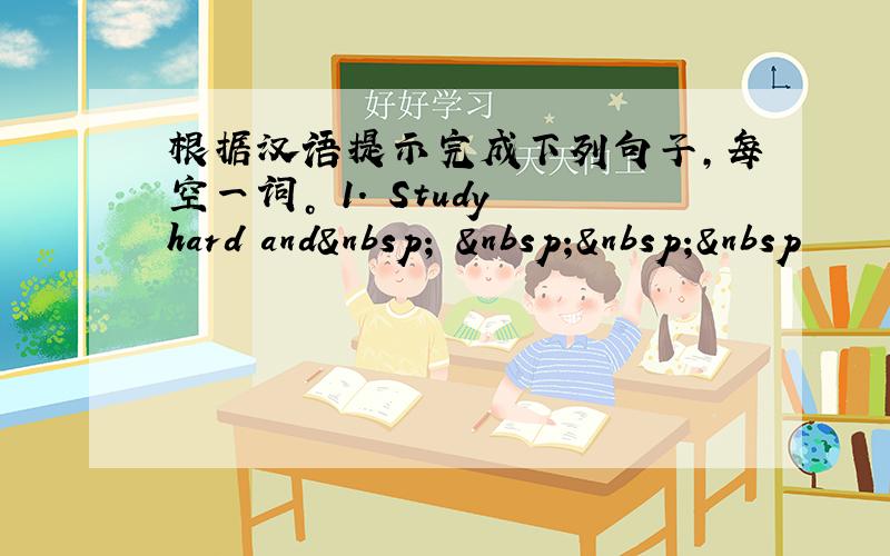 根据汉语提示完成下列句子，每空一词。 1. Study hard and     