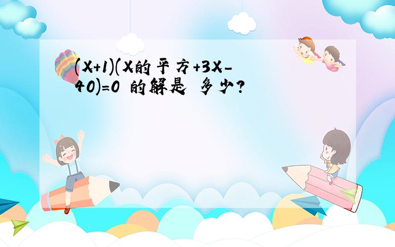 (X+1)(X的平方+3X-40)=0 的解是 多少?