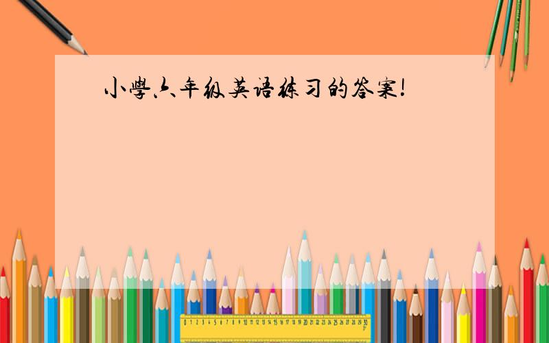 小学六年级英语练习的答案!