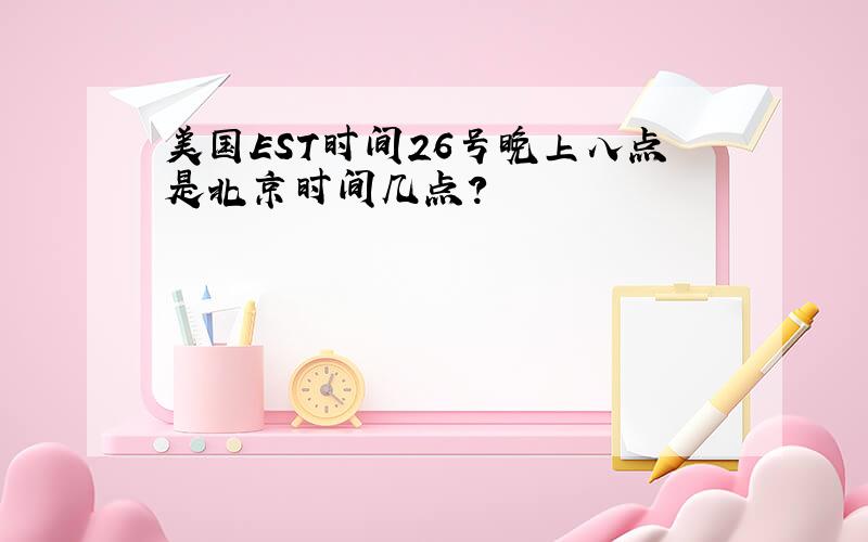 美国EST时间26号晚上八点是北京时间几点?