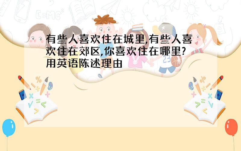 有些人喜欢住在城里,有些人喜欢住在郊区,你喜欢住在哪里?用英语陈述理由