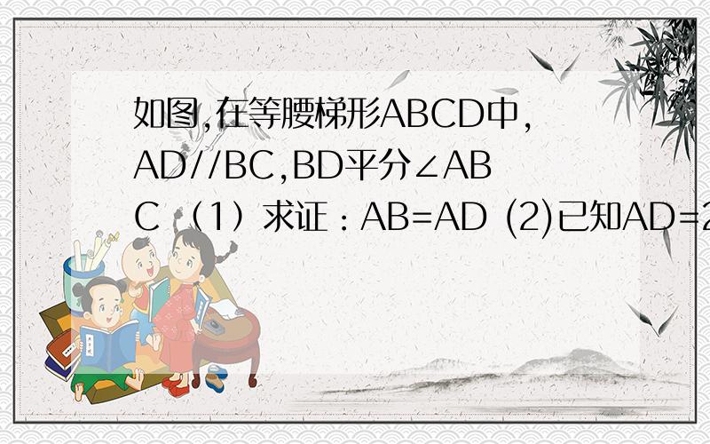 如图,在等腰梯形ABCD中,AD//BC,BD平分∠ABC （1）求证：AB=AD (2)已知AD=2,∠C=60°,求