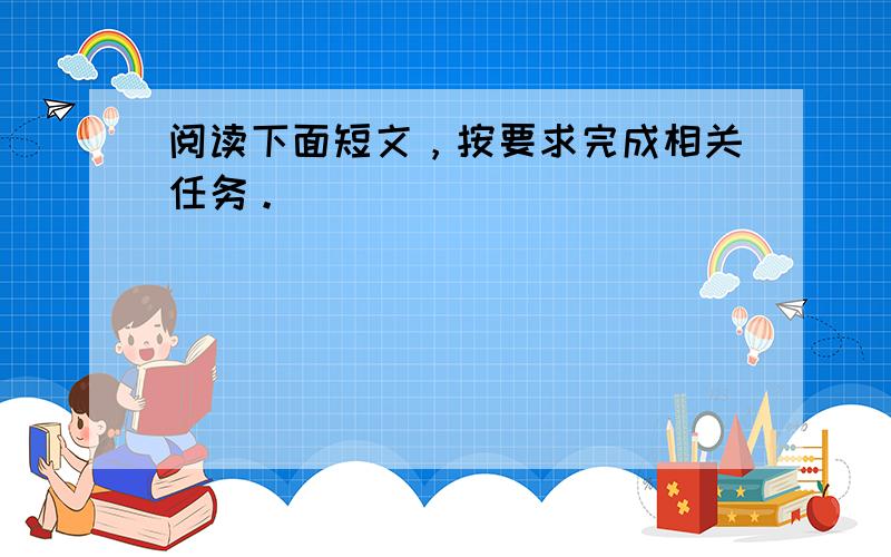 阅读下面短文，按要求完成相关任务。