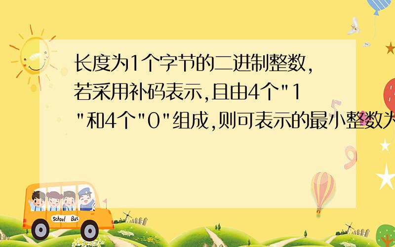 长度为1个字节的二进制整数,若采用补码表示,且由4个