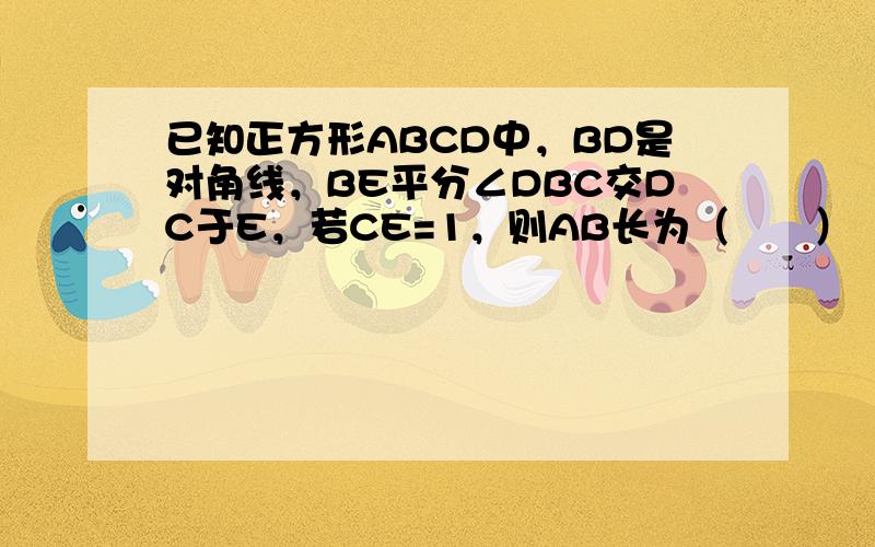 已知正方形ABCD中，BD是对角线，BE平分∠DBC交DC于E，若CE=1，则AB长为（　　）