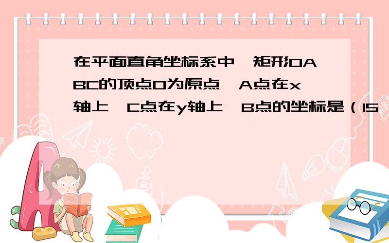 在平面直角坐标系中,矩形OABC的顶点O为原点,A点在x轴上,C点在y轴上,B点的坐标是（15,6）.若直线y=3x+