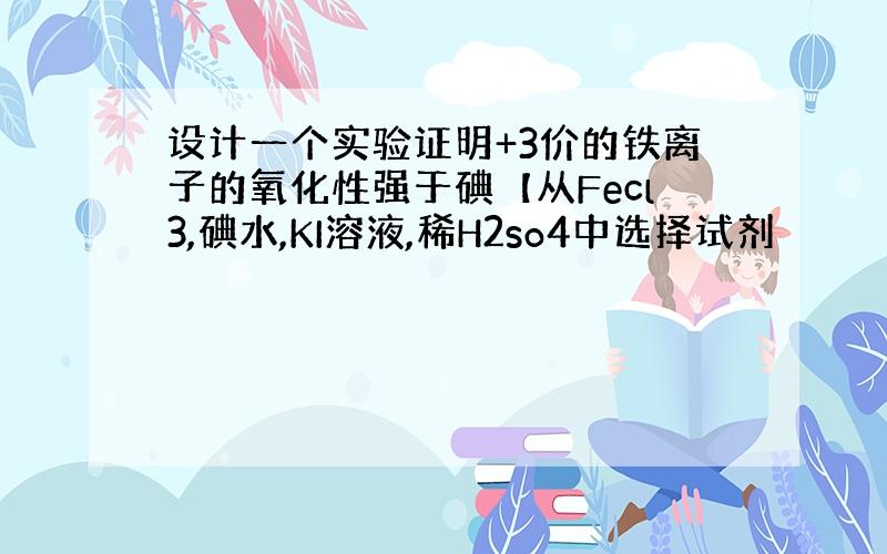 设计一个实验证明+3价的铁离子的氧化性强于碘【从Fecl3,碘水,KI溶液,稀H2so4中选择试剂