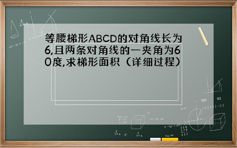 等腰梯形ABCD的对角线长为6,且两条对角线的一夹角为60度,求梯形面积（详细过程）