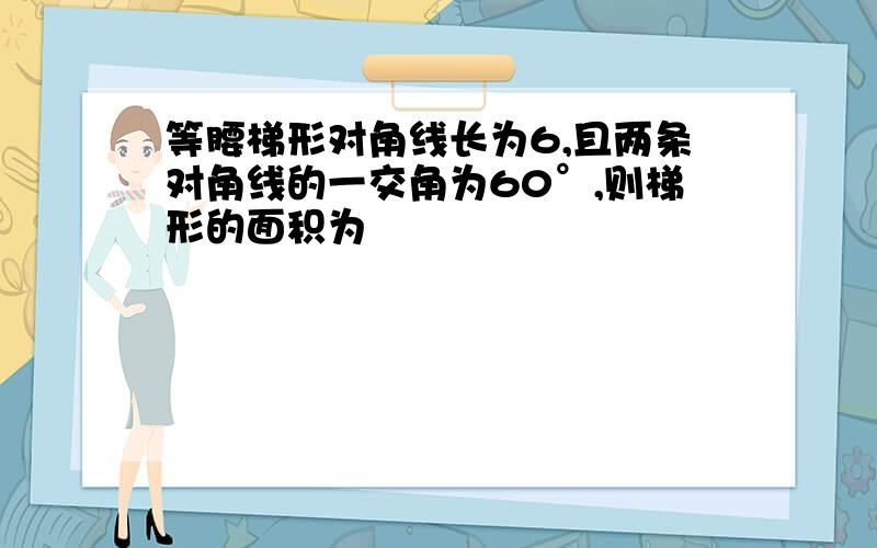 等腰梯形对角线长为6,且两条对角线的一交角为60°,则梯形的面积为