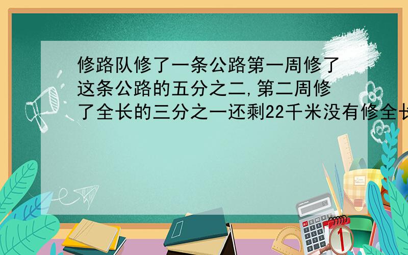 修路队修了一条公路第一周修了这条公路的五分之二,第二周修了全长的三分之一还剩22千米没有修全长多少