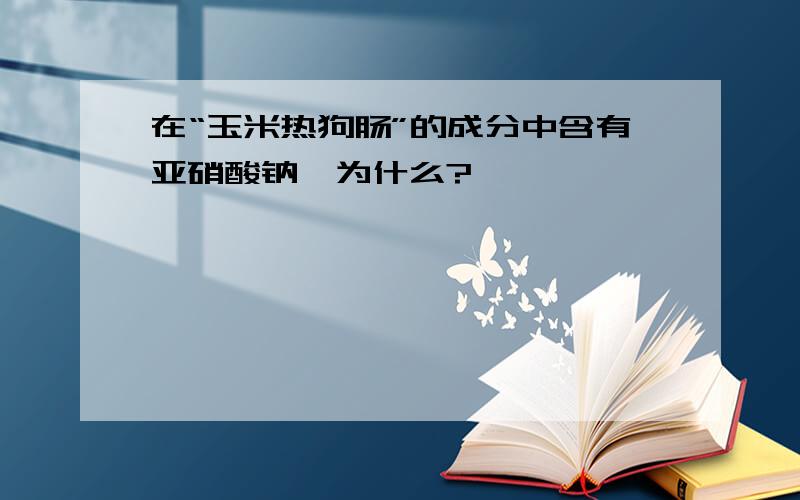 在“玉米热狗肠”的成分中含有亚硝酸钠,为什么?