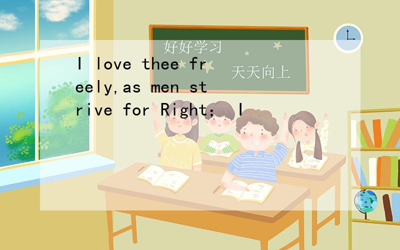 I love thee freely,as men strive for Right； I