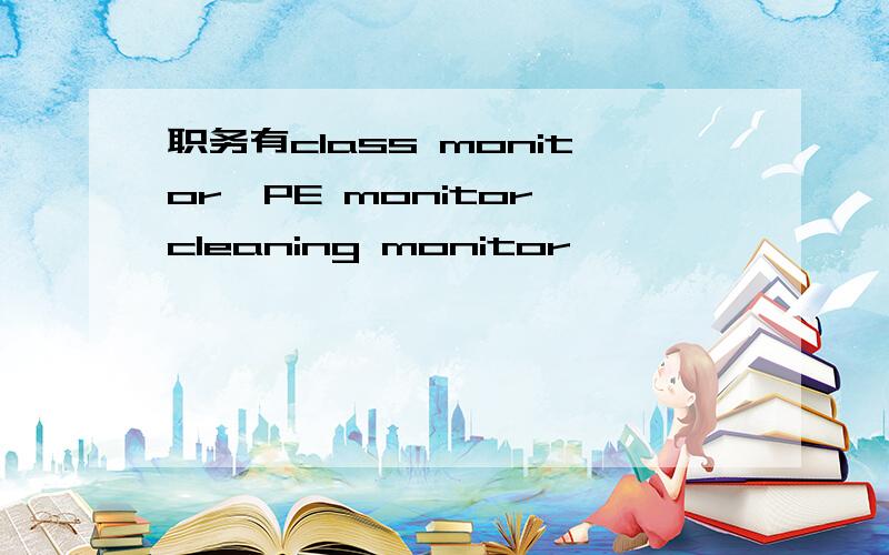 职务有class monitor,PE monitor,cleaning monitor