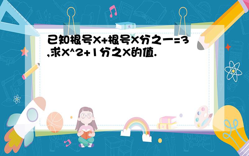 已知根号X+根号X分之一=3,求X^2+1分之X的值.