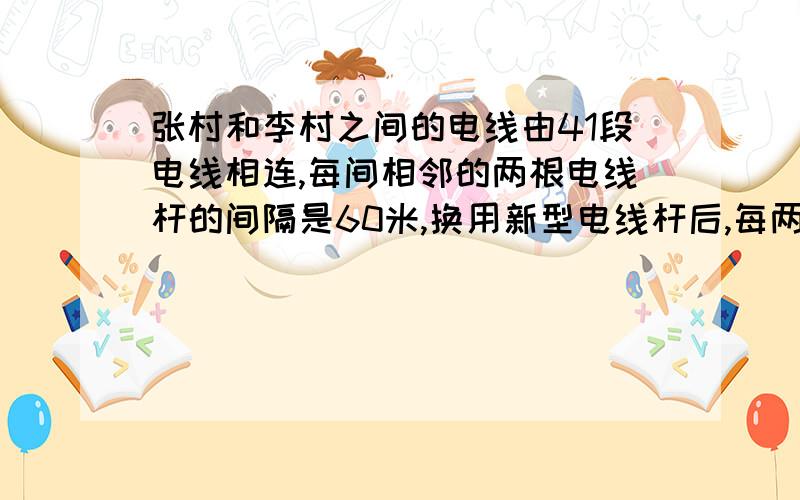 张村和李村之间的电线由41段电线相连,每间相邻的两根电线杆的间隔是60米,换用新型电线杆后,每两根电线杆的间隔变成80米