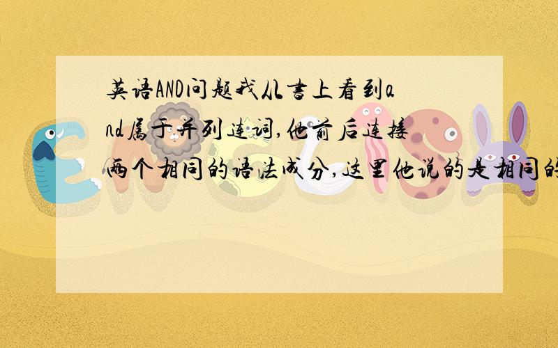 英语AND问题我从书上看到and属于并列连词,他前后连接两个相同的语法成分,这里他说的是相同的语法成分,也就是说,前面是