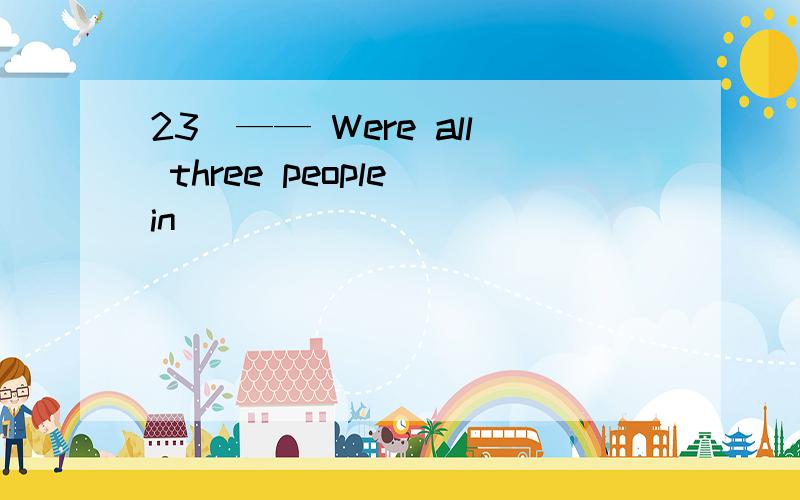 23．—— Were all three people in