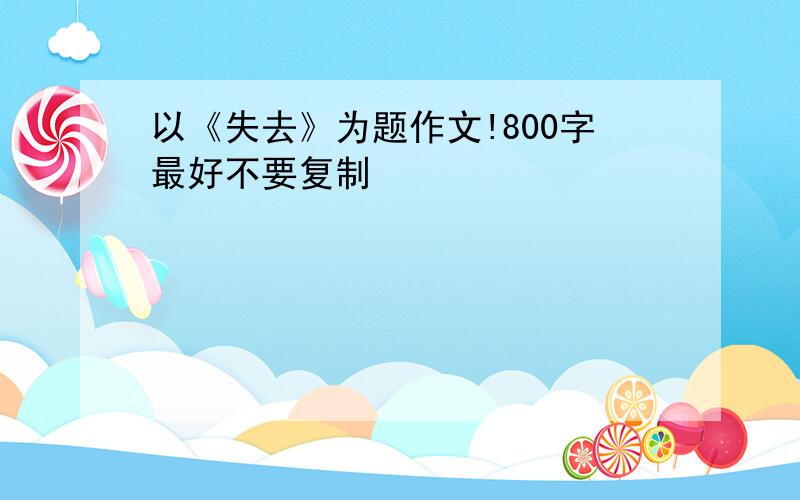 以《失去》为题作文!800字最好不要复制