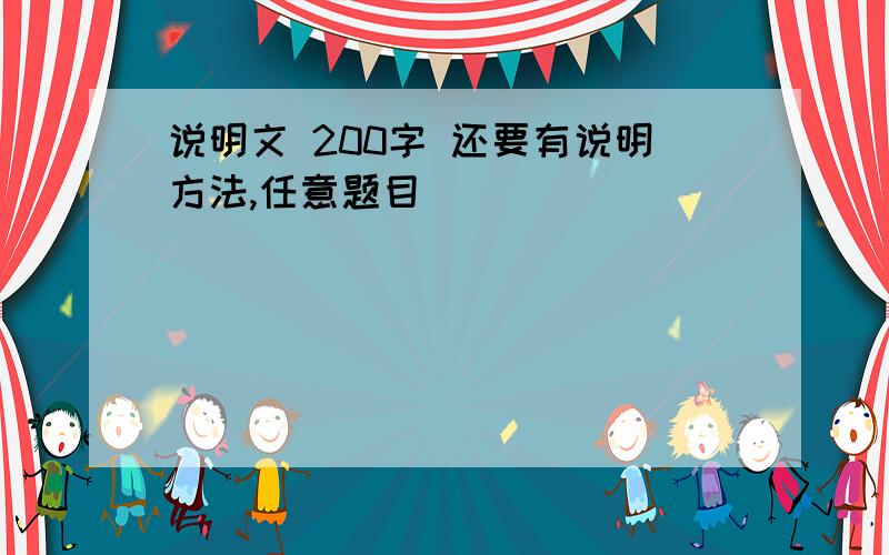 说明文 200字 还要有说明方法,任意题目