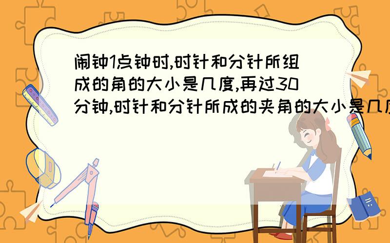 闹钟1点钟时,时针和分针所组成的角的大小是几度,再过30分钟,时针和分针所成的夹角的大小是几度