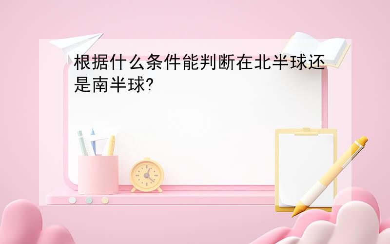 根据什么条件能判断在北半球还是南半球?