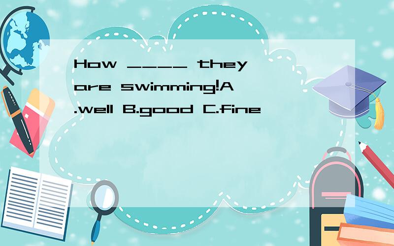 How ____ they are swimming!A.well B.good C.fine