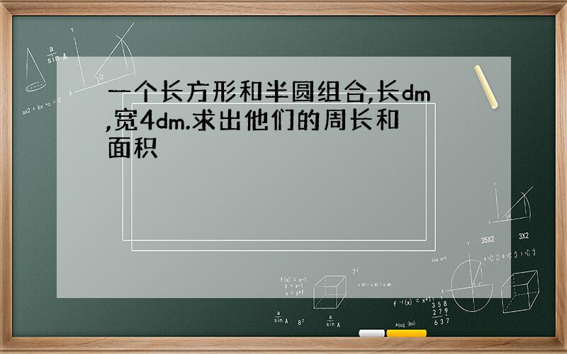 一个长方形和半圆组合,长dm,宽4dm.求出他们的周长和面积