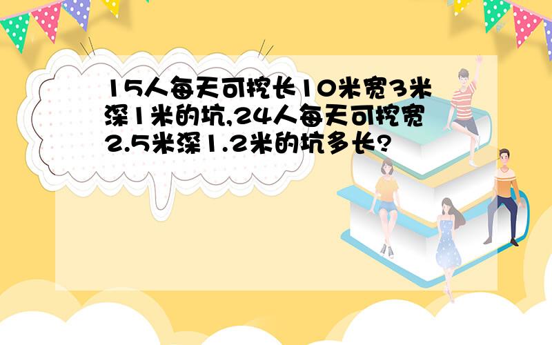 15人每天可挖长10米宽3米深1米的坑,24人每天可挖宽2.5米深1.2米的坑多长?