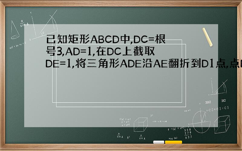 已知矩形ABCD中,DC=根号3,AD=1,在DC上截取DE=1,将三角形ADE沿AE翻折到D1点,点D1在平面ABC上