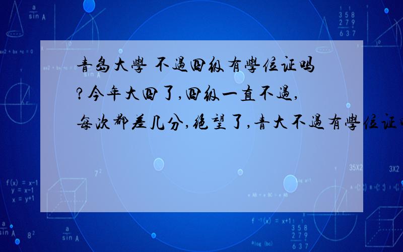 青岛大学 不过四级有学位证吗?今年大四了,四级一直不过,每次都差几分,绝望了,青大不过有学位证吗?