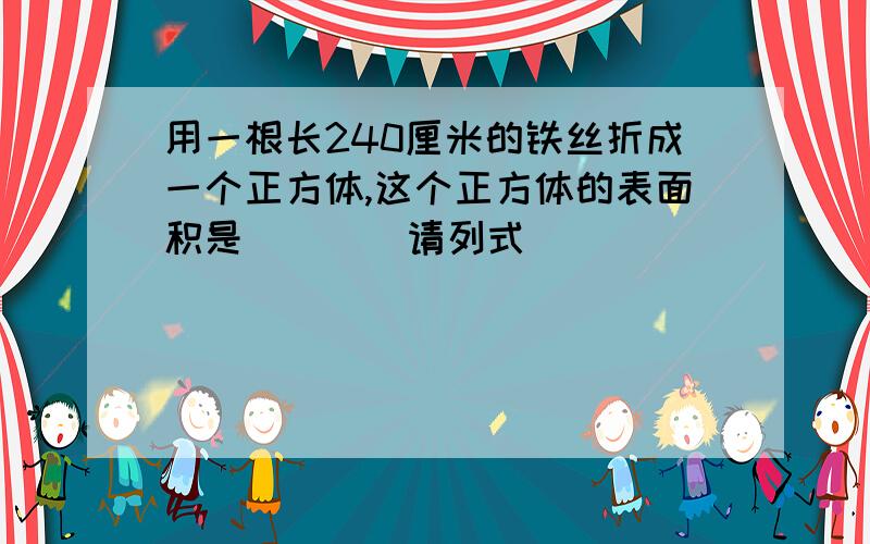 用一根长240厘米的铁丝折成一个正方体,这个正方体的表面积是（ ） （请列式)