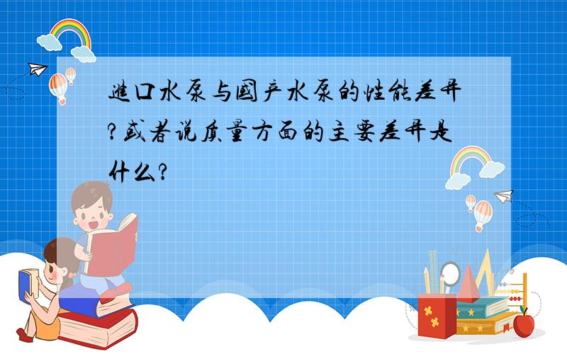 进口水泵与国产水泵的性能差异?或者说质量方面的主要差异是什么?