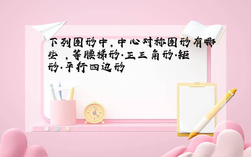 下列图形中,中心对称图形有哪些 ,等腰梯形．正三角形．矩形．平行四边形