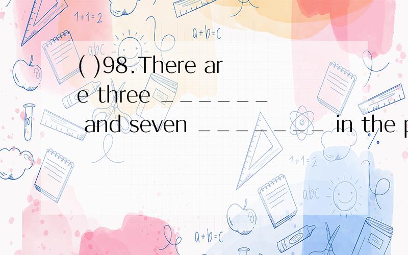 ( )98.There are three ______ and seven _______ in the pictur