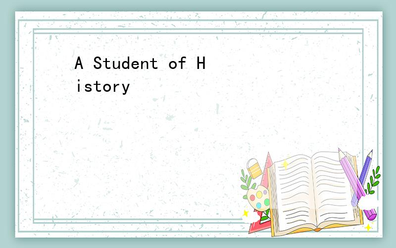 A Student of History