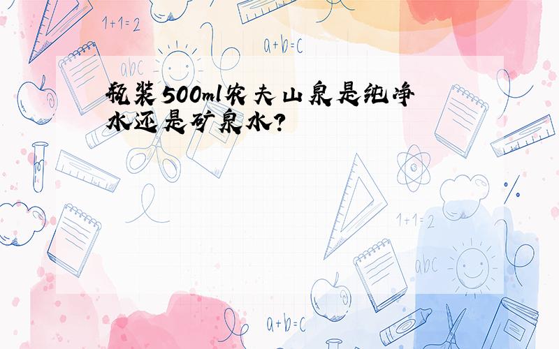 瓶装500ml农夫山泉是纯净水还是矿泉水?