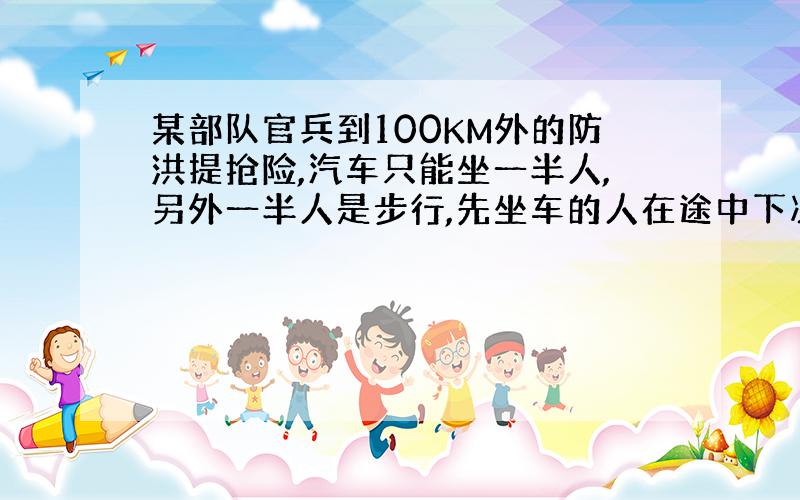 某部队官兵到100KM外的防洪提抢险,汽车只能坐一半人,另外一半人是步行,先坐车的人在途中下次,汽车又返回接另外一半先步