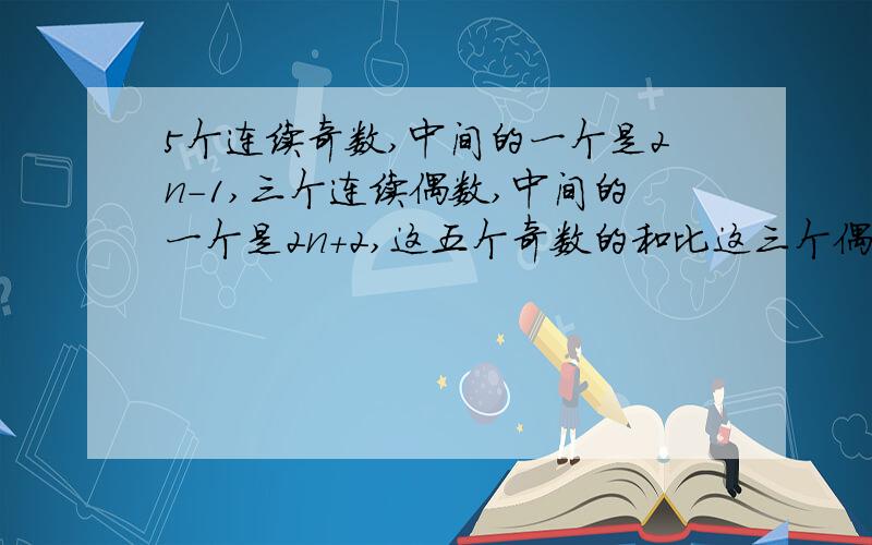 5个连续奇数,中间的一个是2n-1,三个连续偶数,中间的一个是2n+2,这五个奇数的和比这三个偶数的和大多少