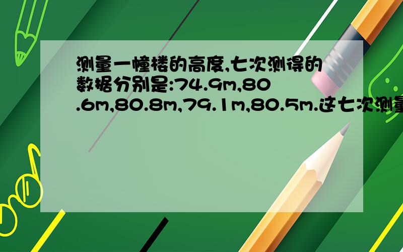 测量一幢楼的高度,七次测得的数据分别是:74.9m,80.6m,80.8m,79.1m,80.5m.这七次测量的平均值为