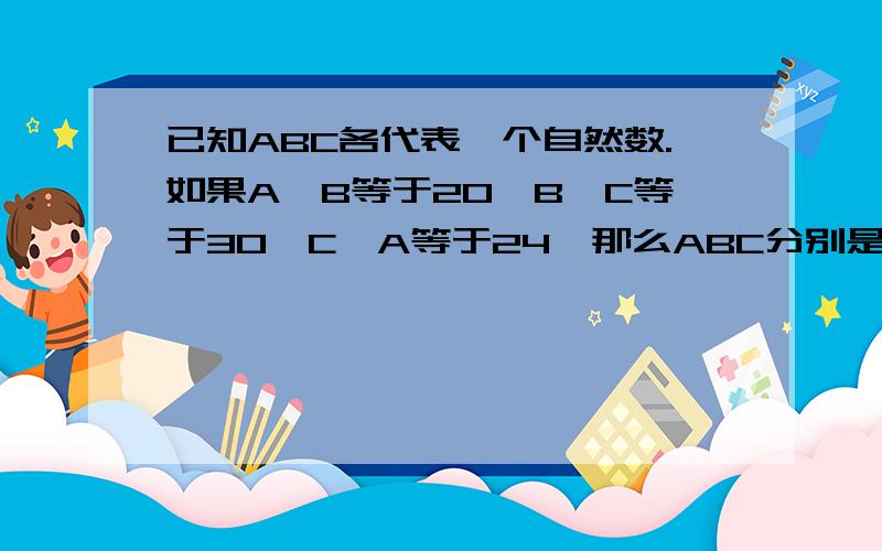 已知ABC各代表一个自然数.如果A×B等于20,B×C等于30,C×A等于24,那么ABC分别是多少?