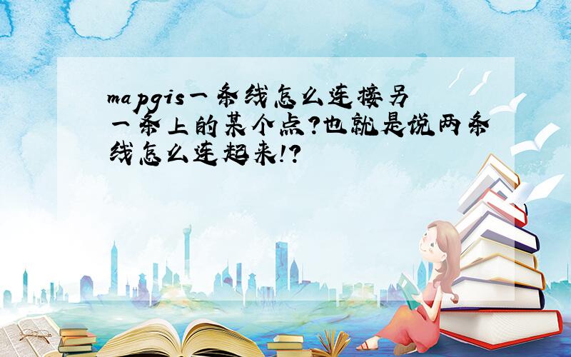 mapgis一条线怎么连接另一条上的某个点?也就是说两条线怎么连起来!?