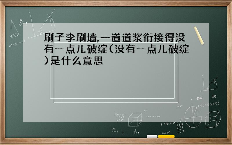 刷子李刷墙,一道道浆衔接得没有一点儿破绽(没有一点儿破绽)是什么意思