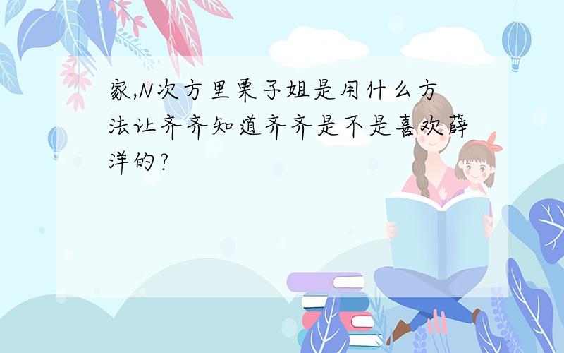 家,N次方里栗子姐是用什么方法让齐齐知道齐齐是不是喜欢薛洋的?