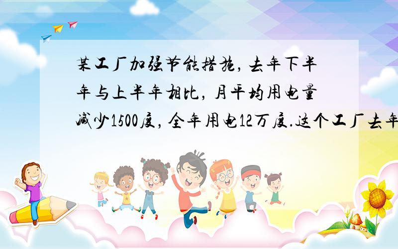 某工厂加强节能措施，去年下半年与上半年相比，月平均用电量减少1500度，全年用电12万度．这个工厂去年上半年每月平均用电