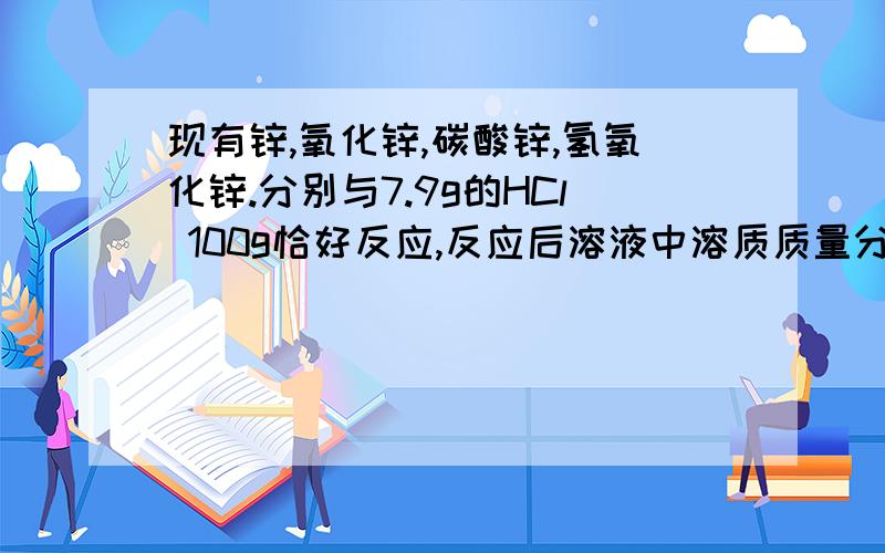 现有锌,氧化锌,碳酸锌,氢氧化锌.分别与7.9g的HCl 100g恰好反应,反应后溶液中溶质质量分数最大的是?