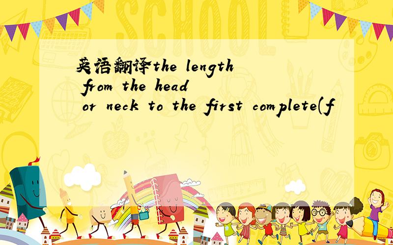 英语翻译the length from the head or neck to the first complete(f