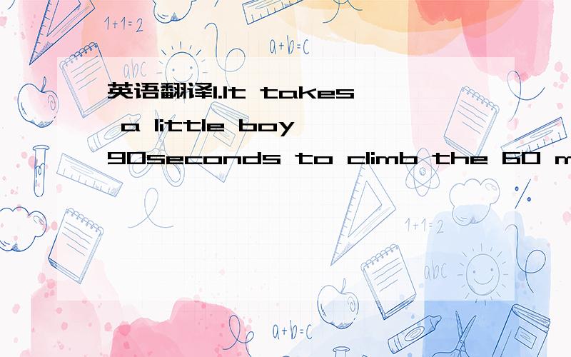 英语翻译1.It takes a little boy 90seconds to climb the 60 meters